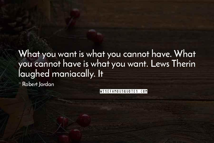Robert Jordan Quotes: What you want is what you cannot have. What you cannot have is what you want. Lews Therin laughed maniacally. It