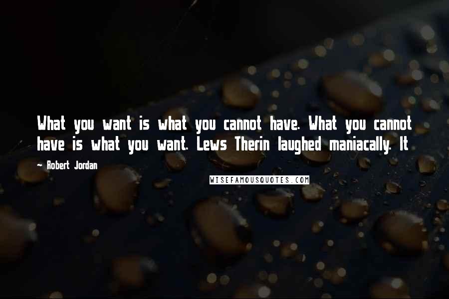 Robert Jordan Quotes: What you want is what you cannot have. What you cannot have is what you want. Lews Therin laughed maniacally. It