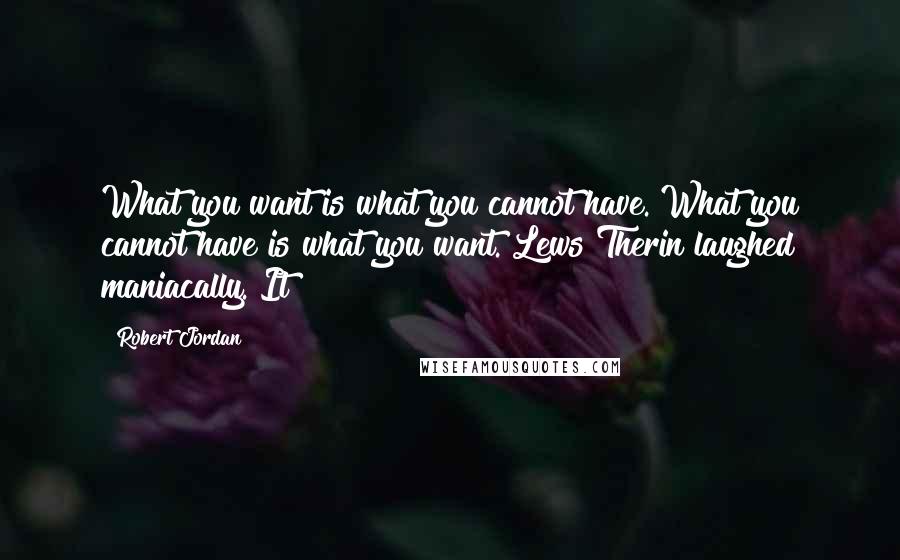 Robert Jordan Quotes: What you want is what you cannot have. What you cannot have is what you want. Lews Therin laughed maniacally. It