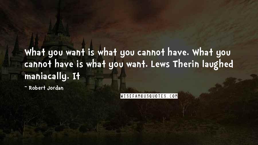 Robert Jordan Quotes: What you want is what you cannot have. What you cannot have is what you want. Lews Therin laughed maniacally. It