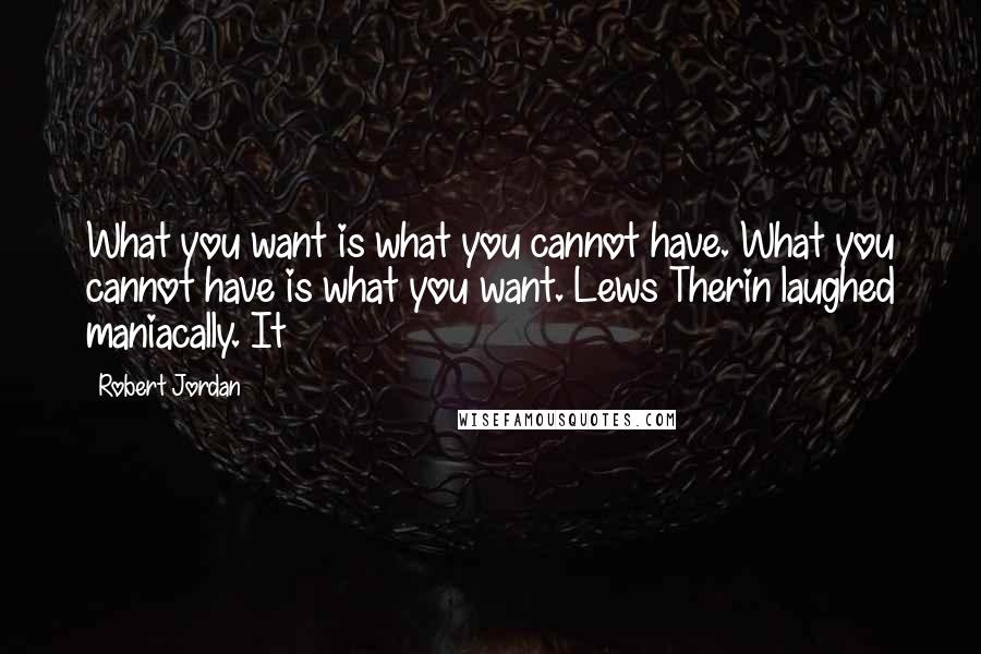 Robert Jordan Quotes: What you want is what you cannot have. What you cannot have is what you want. Lews Therin laughed maniacally. It