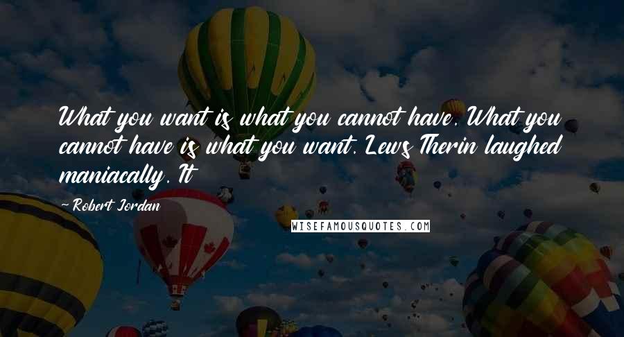 Robert Jordan Quotes: What you want is what you cannot have. What you cannot have is what you want. Lews Therin laughed maniacally. It