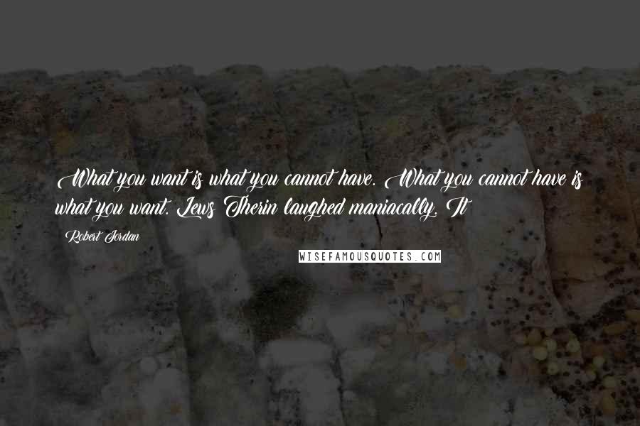 Robert Jordan Quotes: What you want is what you cannot have. What you cannot have is what you want. Lews Therin laughed maniacally. It