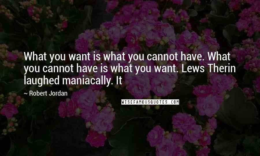 Robert Jordan Quotes: What you want is what you cannot have. What you cannot have is what you want. Lews Therin laughed maniacally. It