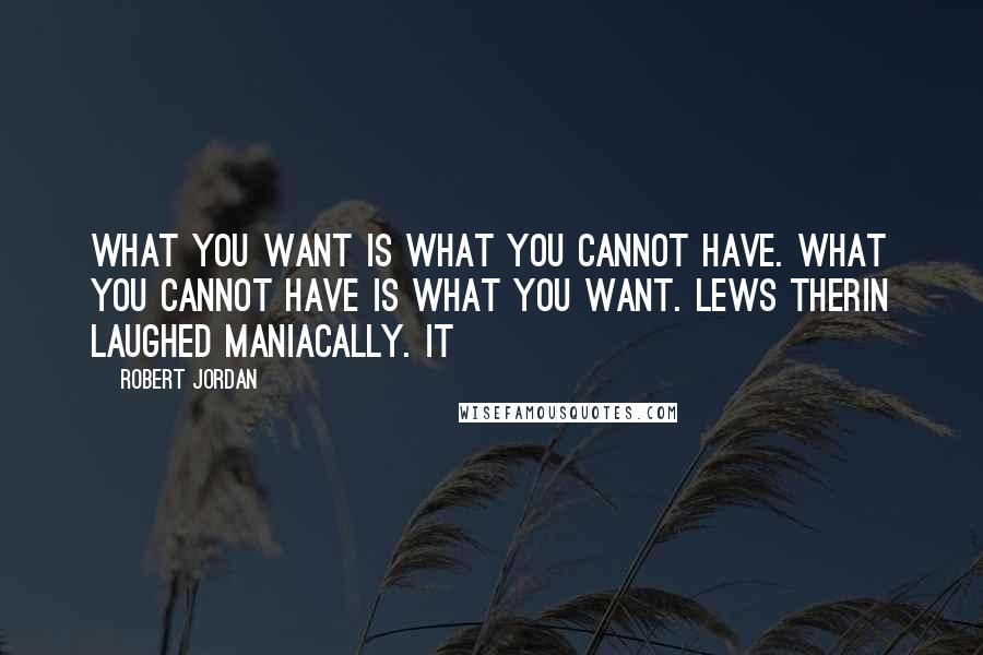 Robert Jordan Quotes: What you want is what you cannot have. What you cannot have is what you want. Lews Therin laughed maniacally. It