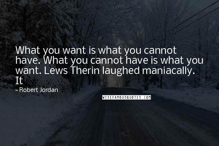 Robert Jordan Quotes: What you want is what you cannot have. What you cannot have is what you want. Lews Therin laughed maniacally. It
