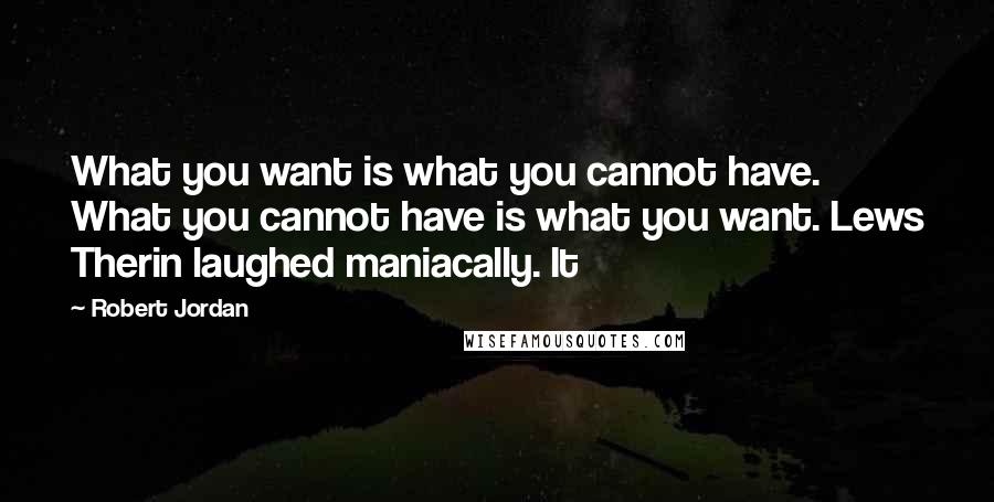 Robert Jordan Quotes: What you want is what you cannot have. What you cannot have is what you want. Lews Therin laughed maniacally. It