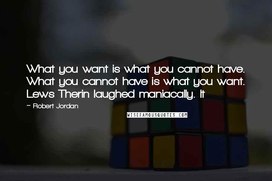 Robert Jordan Quotes: What you want is what you cannot have. What you cannot have is what you want. Lews Therin laughed maniacally. It