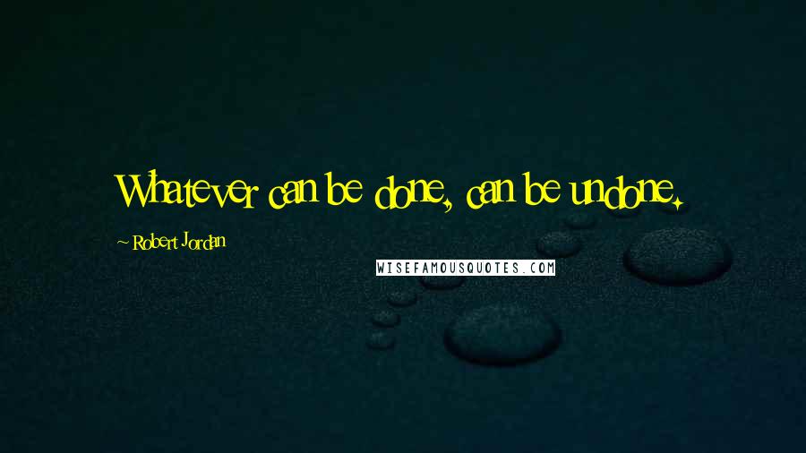 Robert Jordan Quotes: Whatever can be done, can be undone.