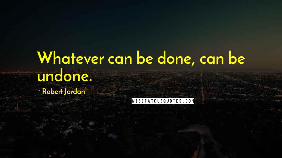 Robert Jordan Quotes: Whatever can be done, can be undone.