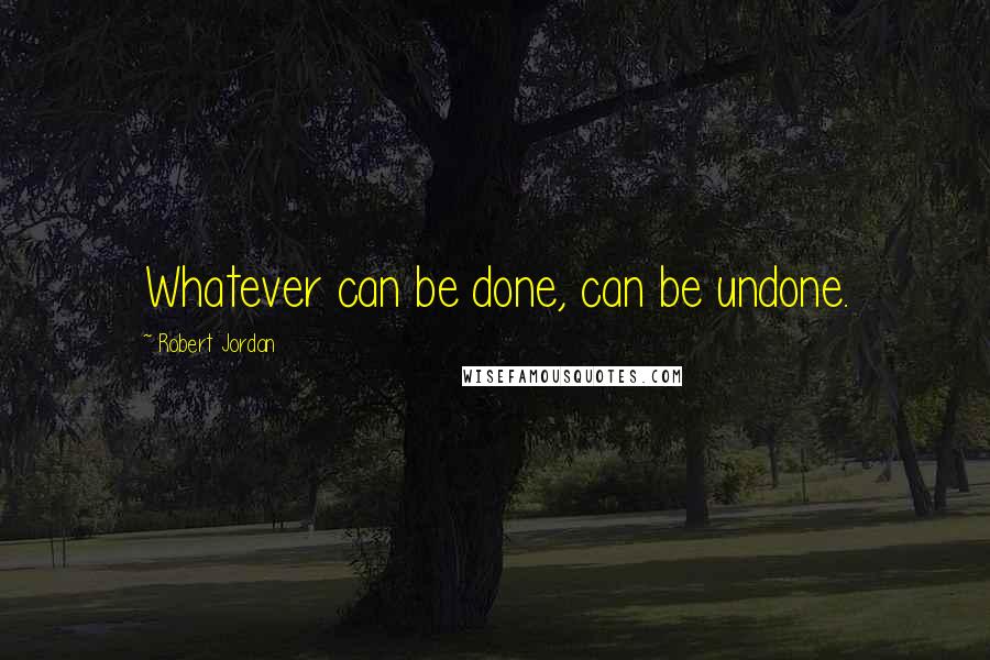 Robert Jordan Quotes: Whatever can be done, can be undone.