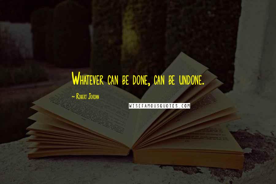 Robert Jordan Quotes: Whatever can be done, can be undone.