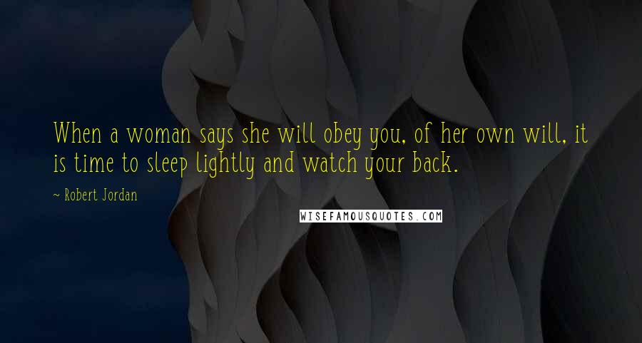 Robert Jordan Quotes: When a woman says she will obey you, of her own will, it is time to sleep lightly and watch your back.