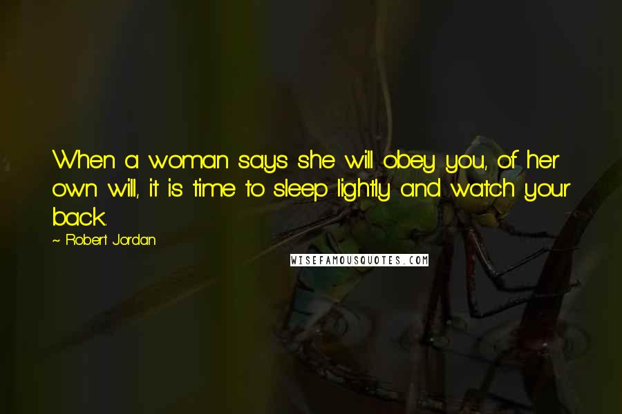 Robert Jordan Quotes: When a woman says she will obey you, of her own will, it is time to sleep lightly and watch your back.