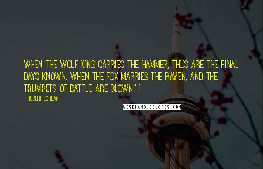 Robert Jordan Quotes: When the Wolf King carries the hammer, thus are the final days known. When the fox marries the raven, and the trumpets of battle are blown.' I