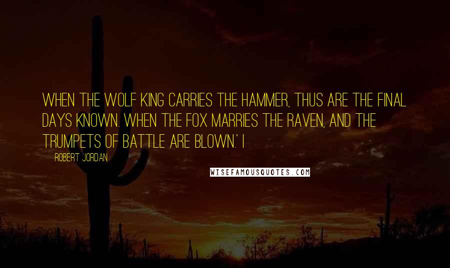 Robert Jordan Quotes: When the Wolf King carries the hammer, thus are the final days known. When the fox marries the raven, and the trumpets of battle are blown.' I