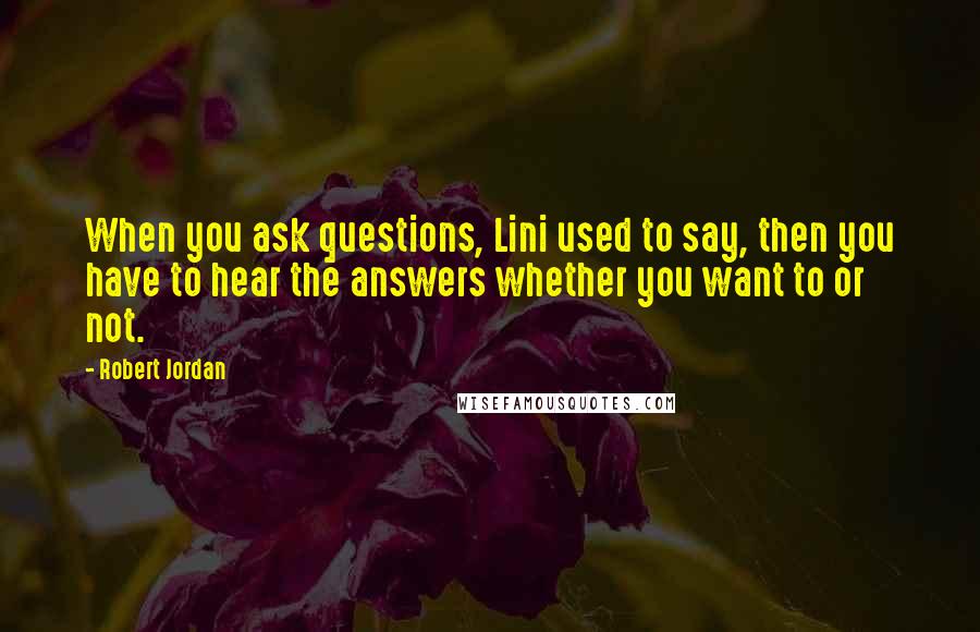 Robert Jordan Quotes: When you ask questions, Lini used to say, then you have to hear the answers whether you want to or not.