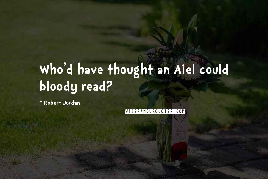 Robert Jordan Quotes: Who'd have thought an Aiel could bloody read?