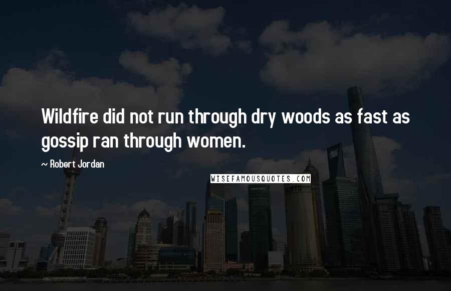 Robert Jordan Quotes: Wildfire did not run through dry woods as fast as gossip ran through women.