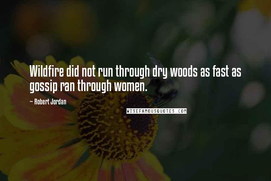 Robert Jordan Quotes: Wildfire did not run through dry woods as fast as gossip ran through women.