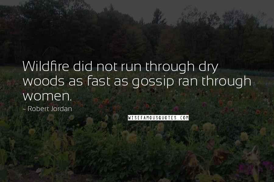 Robert Jordan Quotes: Wildfire did not run through dry woods as fast as gossip ran through women.