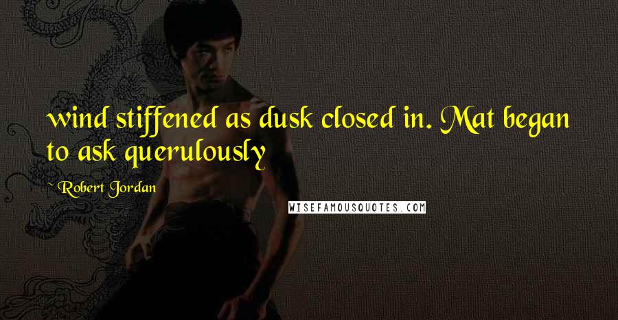 Robert Jordan Quotes: wind stiffened as dusk closed in. Mat began to ask querulously