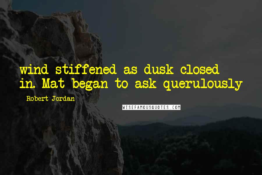 Robert Jordan Quotes: wind stiffened as dusk closed in. Mat began to ask querulously