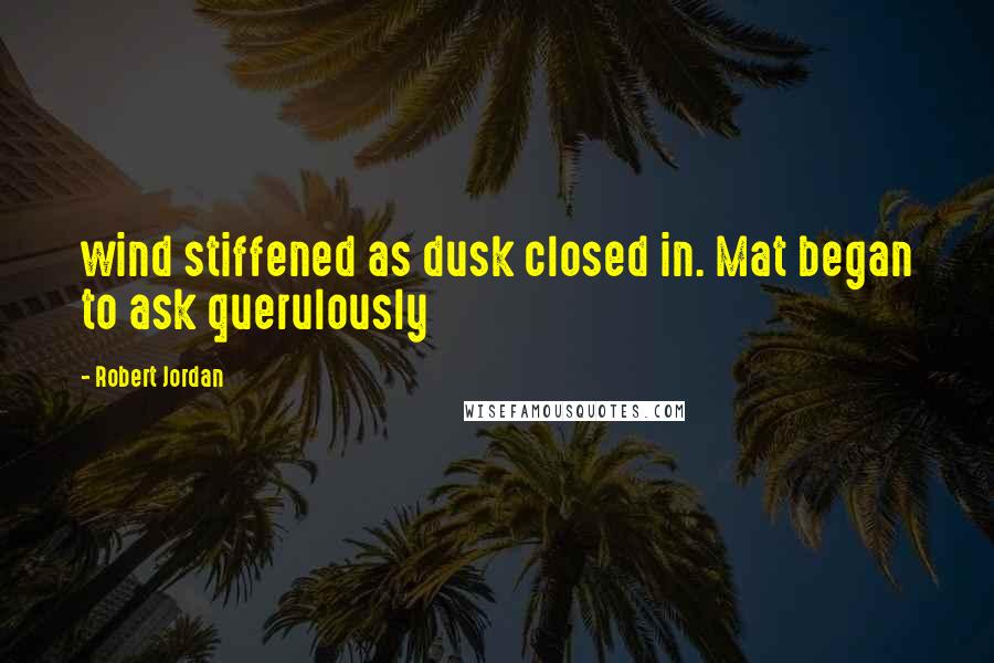 Robert Jordan Quotes: wind stiffened as dusk closed in. Mat began to ask querulously