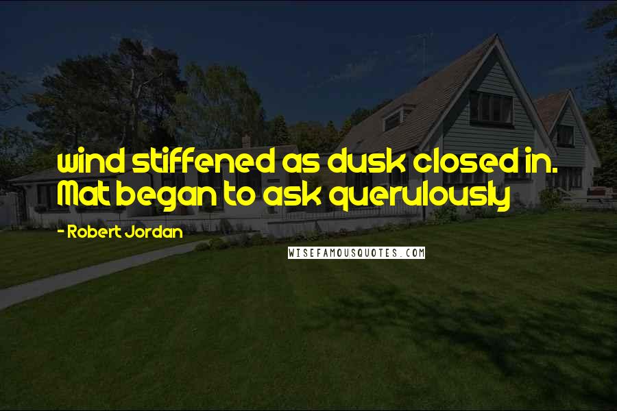 Robert Jordan Quotes: wind stiffened as dusk closed in. Mat began to ask querulously