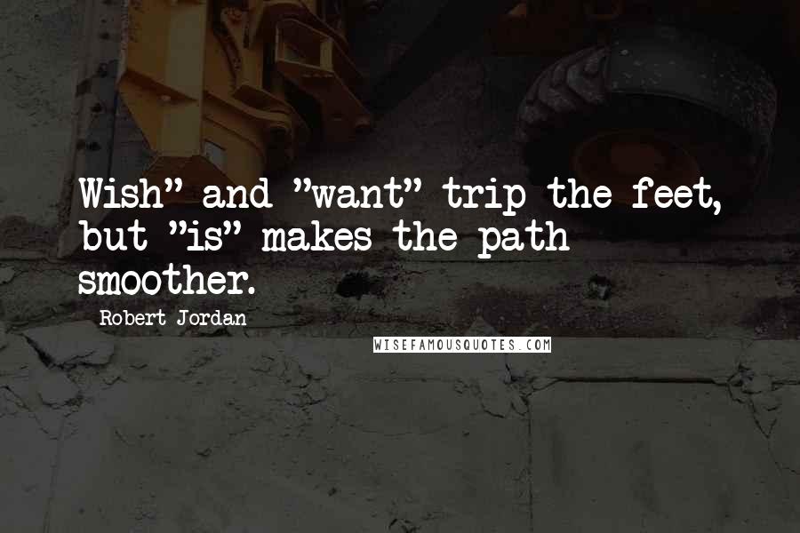 Robert Jordan Quotes: Wish" and "want" trip the feet, but "is" makes the path smoother.