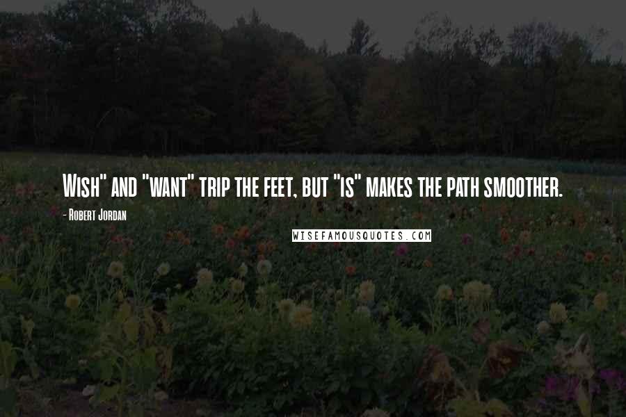 Robert Jordan Quotes: Wish" and "want" trip the feet, but "is" makes the path smoother.