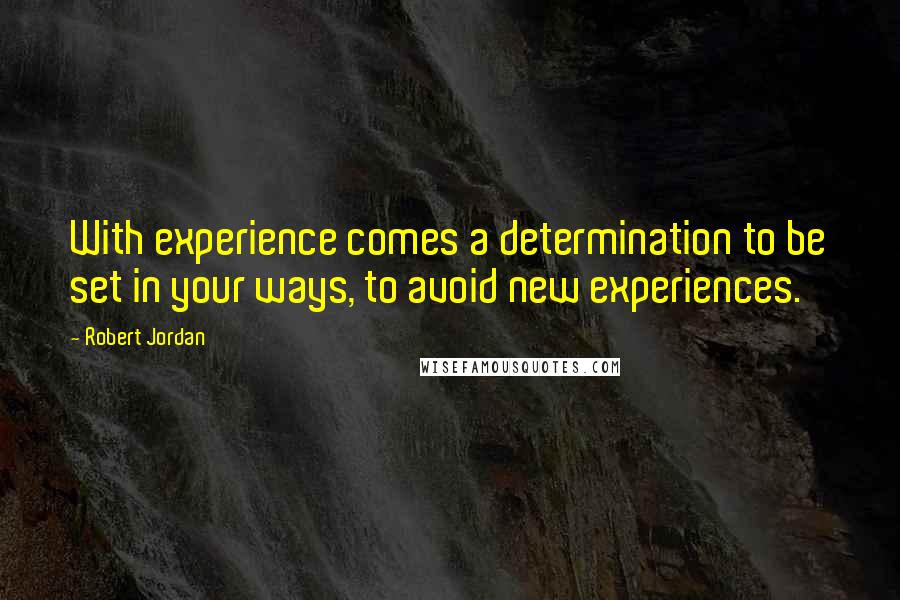 Robert Jordan Quotes: With experience comes a determination to be set in your ways, to avoid new experiences.