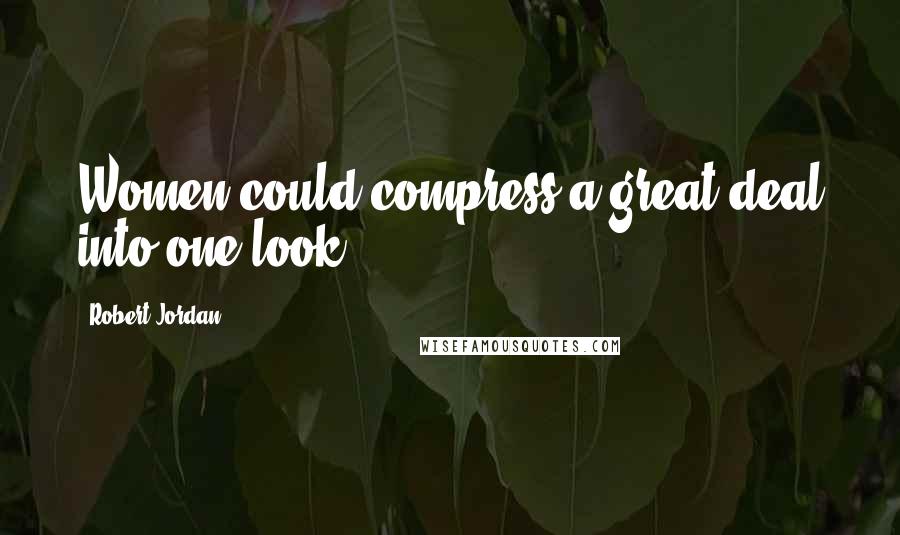 Robert Jordan Quotes: Women could compress a great deal into one look.