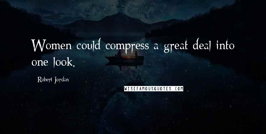 Robert Jordan Quotes: Women could compress a great deal into one look.
