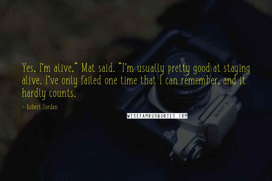 Robert Jordan Quotes: Yes, I'm alive," Mat said. "I'm usually pretty good at staying alive. I've only failed one time that I can remember, and it hardly counts.