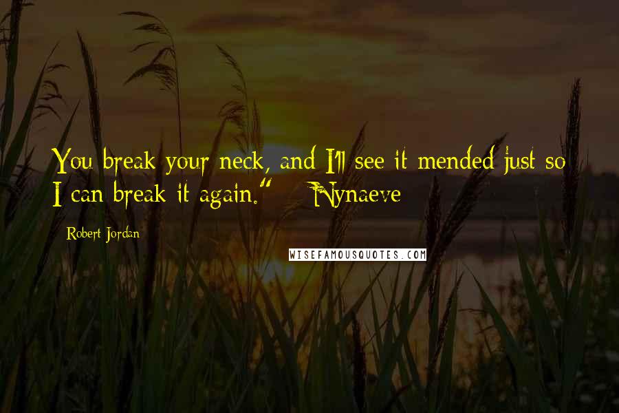 Robert Jordan Quotes: You break your neck, and I'll see it mended just so I can break it again." ~ Nynaeve