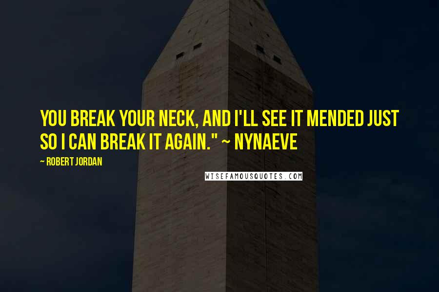 Robert Jordan Quotes: You break your neck, and I'll see it mended just so I can break it again." ~ Nynaeve