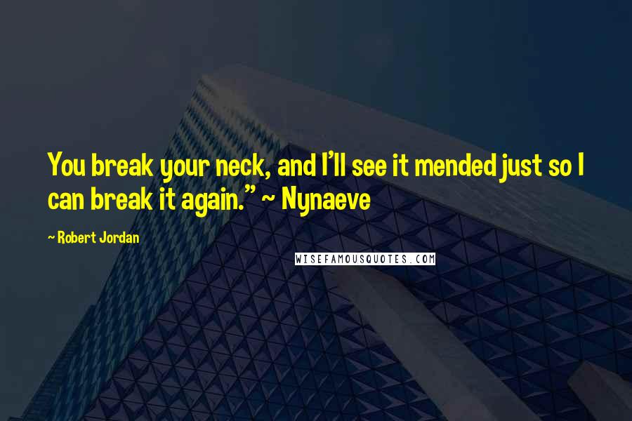 Robert Jordan Quotes: You break your neck, and I'll see it mended just so I can break it again." ~ Nynaeve