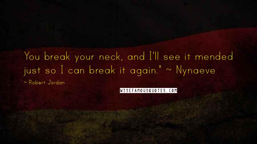 Robert Jordan Quotes: You break your neck, and I'll see it mended just so I can break it again." ~ Nynaeve