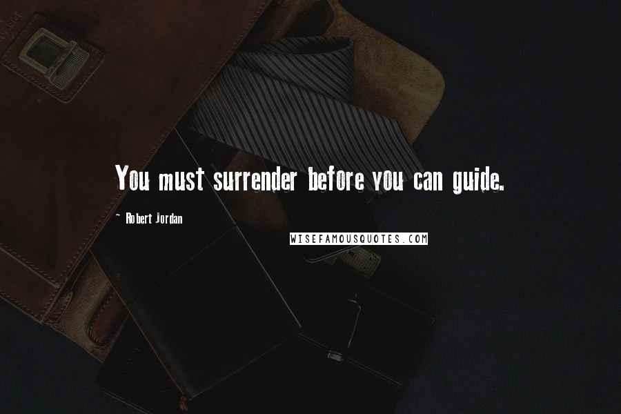 Robert Jordan Quotes: You must surrender before you can guide.