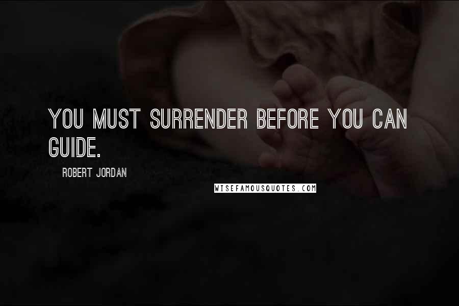 Robert Jordan Quotes: You must surrender before you can guide.