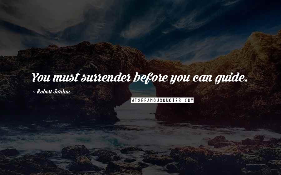 Robert Jordan Quotes: You must surrender before you can guide.