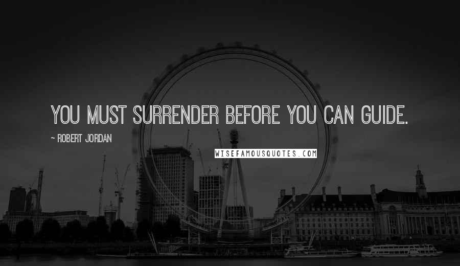 Robert Jordan Quotes: You must surrender before you can guide.