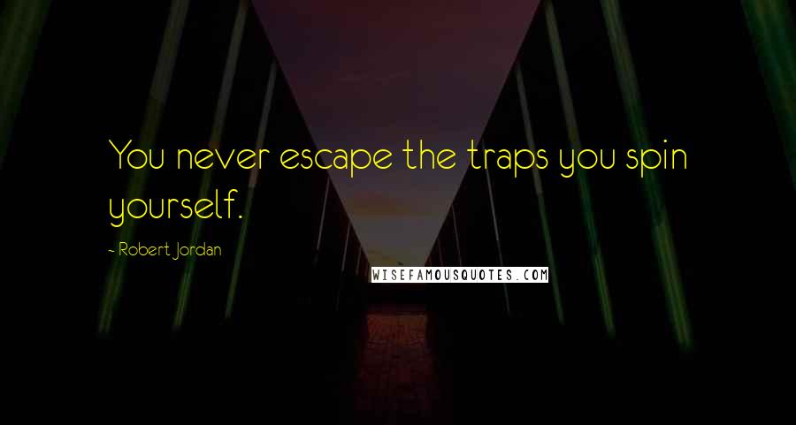 Robert Jordan Quotes: You never escape the traps you spin yourself.