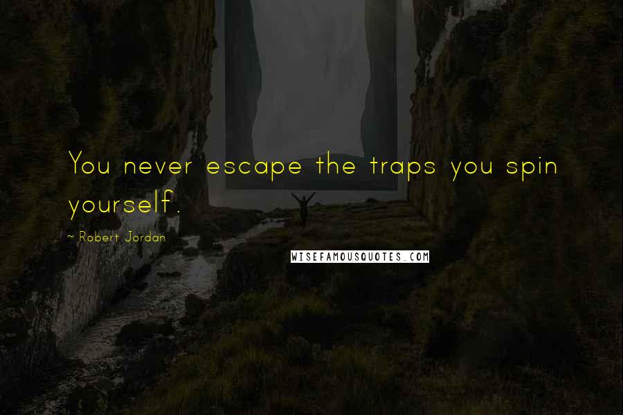 Robert Jordan Quotes: You never escape the traps you spin yourself.