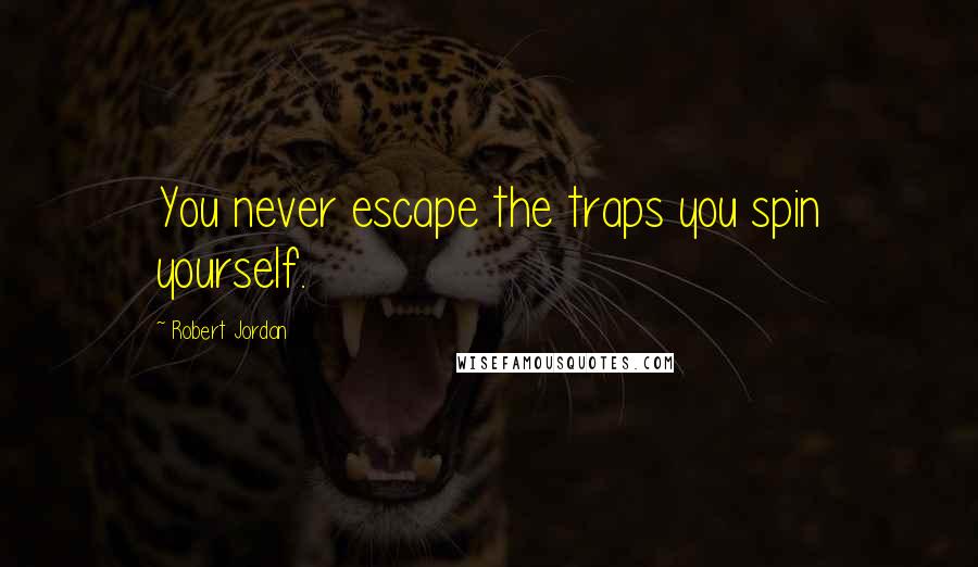 Robert Jordan Quotes: You never escape the traps you spin yourself.