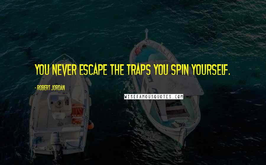 Robert Jordan Quotes: You never escape the traps you spin yourself.