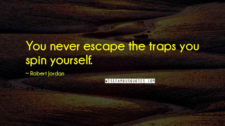 Robert Jordan Quotes: You never escape the traps you spin yourself.