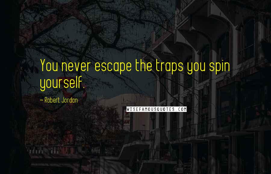 Robert Jordan Quotes: You never escape the traps you spin yourself.