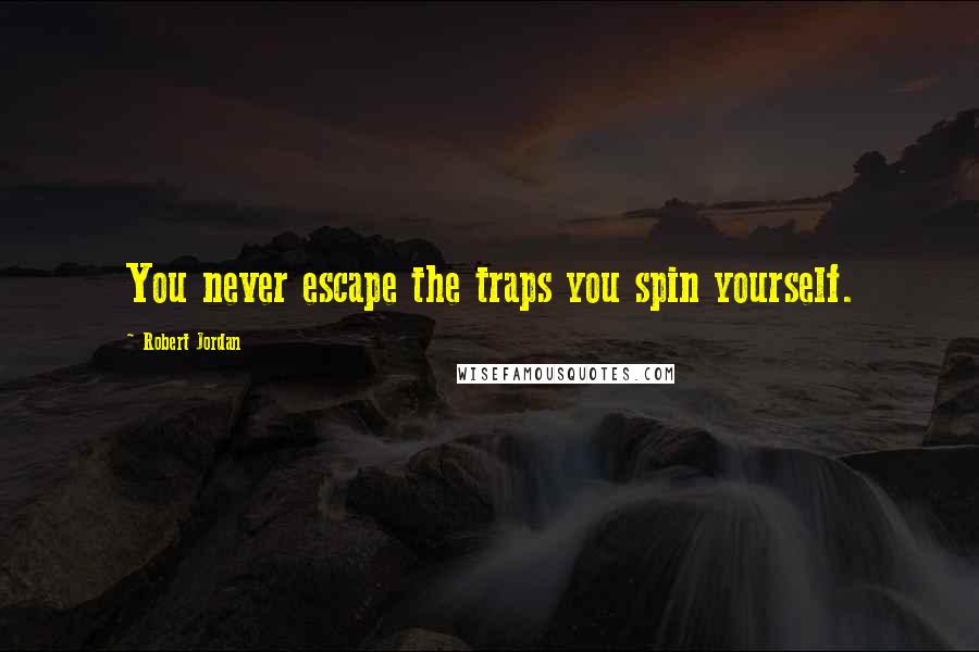 Robert Jordan Quotes: You never escape the traps you spin yourself.